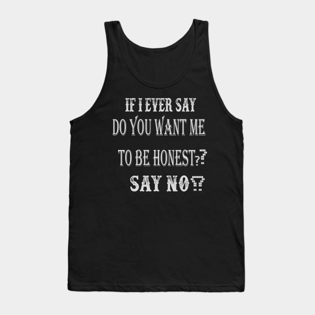 If I Ever Say "Do You Want Me To Be Honest?", Say No Tank Top by jaml-12
